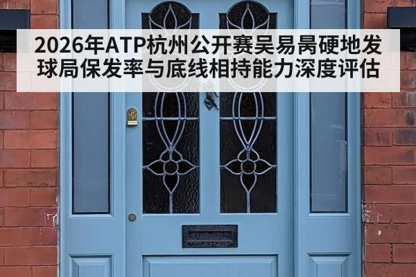 2026年ATP杭州公开赛吴易昺硬地发球局保发率与底线相持能力深度评估