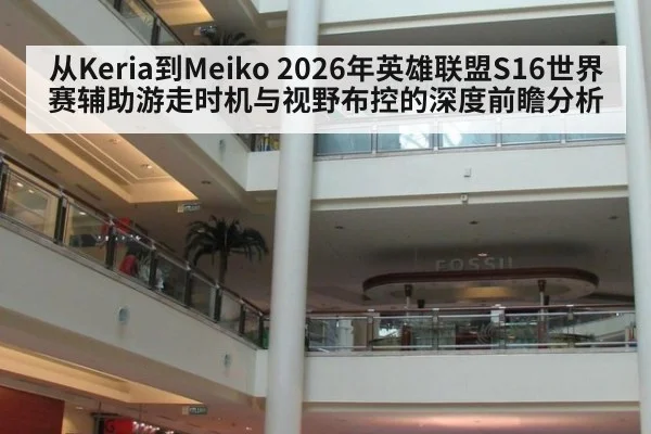 从Keria到Meiko 2026年英雄联盟S16世界赛辅助游走时机与视野布控的深度前瞻分析